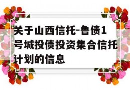 关于山西信托-鲁债1号城投债投资集合信托计划的信息