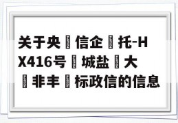 关于央‮信企‬托-HX416号‮城盐‬大‮非丰‬标政信的信息