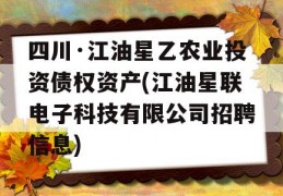 四川·江油星乙农业投资债权资产(江油星联电子科技有限公司招聘信息)