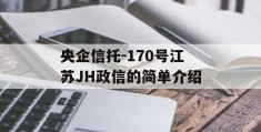 央企信托-170号江苏JH政信的简单介绍