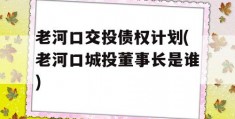 老河口交投债权计划(老河口城投董事长是谁)