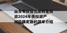 山东枣庄台儿庄财金投资2024年债权资产城投债定融的简单介绍