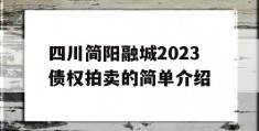 四川简阳融城2023债权拍卖的简单介绍