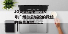 JG央企信托—718号广州白云城投的政信的简单介绍