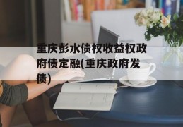 重庆彭水债权收益权政府债定融(重庆政府发债)