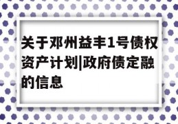 关于邓州益丰1号债权资产计划|政府债定融的信息