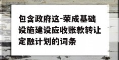 包含政府这-荣成基础设施建设应收账款转让定融计划的词条