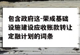 包含政府这-荣成基础设施建设应收账款转让定融计划的词条