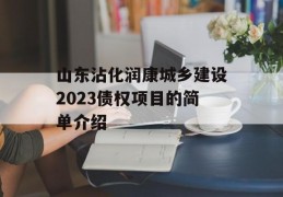 山东沾化润康城乡建设2023债权项目的简单介绍