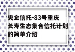 央企信托-83号重庆长寿生态集合信托计划的简单介绍