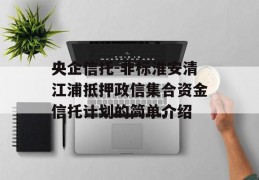 央企信托-非标淮安清江浦抵押政信集合资金信托计划的简单介绍