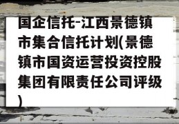 国企信托-江西景德镇市集合信托计划(景德镇市国资运营投资控股集团有限责任公司评级)