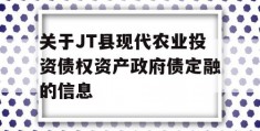 关于JT县现代农业投资债权资产政府债定融的信息