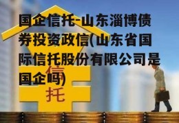 国企信托-山东淄博债券投资政信(山东省国际信托股份有限公司是国企吗)