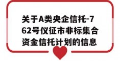 关于A类央企信托-762号仪征市非标集合资金信托计划的信息