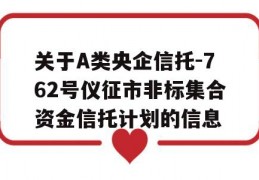 关于A类央企信托-762号仪征市非标集合资金信托计划的信息