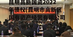 昆明高新国资2022年债权(昆明市高新区国有资产经营有限公司)