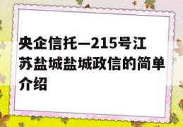 央企信托—215号江苏盐城盐城政信的简单介绍