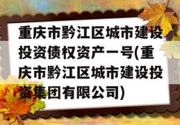 重庆市黔江区城市建设投资债权资产一号(重庆市黔江区城市建设投资集团有限公司)