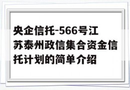 央企信托-566号江苏泰州政信集合资金信托计划的简单介绍