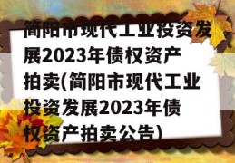 简阳市现代工业投资发展2023年债权资产拍卖(简阳市现代工业投资发展2023年债权资产拍卖公告)