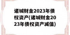 诸城财金2023年债权资产(诸城财金2023年债权资产减值)