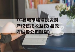 TC县城市建设投资财产权信托收益权(县政府城投公司融资)