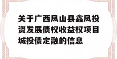 关于广西凤山县鑫凤投资发展债权收益权项目城投债定融的信息