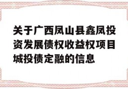 关于广西凤山县鑫凤投资发展债权收益权项目城投债定融的信息