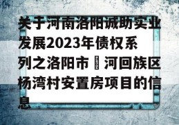 关于河南洛阳诚助实业发展2023年债权系列之洛阳市瀍河回族区杨湾村安置房项目的信息