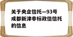 关于央企信托—93号成都新津非标政信信托的信息