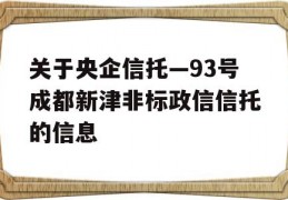 关于央企信托—93号成都新津非标政信信托的信息