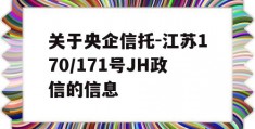 关于央企信托-江苏170/171号JH政信的信息