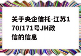 关于央企信托-江苏170/171号JH政信的信息