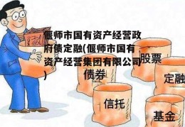 偃师市国有资产经营政府债定融(偃师市国有资产经营集团有限公司)