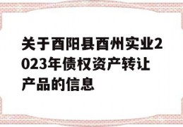 关于酉阳县酉州实业2023年债权资产转让产品的信息