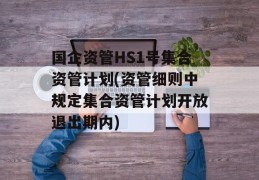 国企资管HS1号集合资管计划(资管细则中规定集合资管计划开放退出期内)