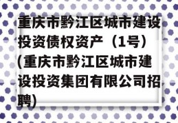 重庆市黔江区城市建设投资债权资产（1号）(重庆市黔江区城市建设投资集团有限公司招聘)