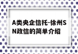 A类央企信托-徐州SN政信的简单介绍