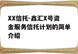 XX信托-鑫汇X号资金服务信托计划的简单介绍