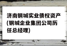 济南钢城实业债权资产(钢城企业集团公司历任总经理)