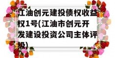 江油创元建投债权收益权1号(江油市创元开发建设投资公司主体评级)