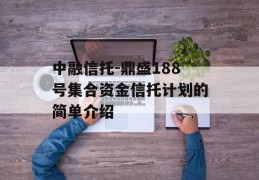 中融信托-鼎盛188号集合资金信托计划的简单介绍