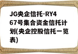 JG央企信托-RY467号集合资金信托计划(央企控股信托一览表)