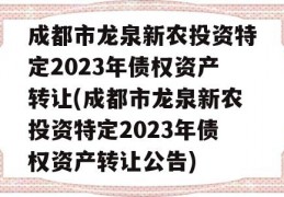 成都市龙泉新农投资特定2023年债权资产转让(成都市龙泉新农投资特定2023年债权资产转让公告)