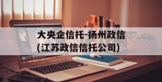 大央企信托-扬州政信(江苏政信信托公司)