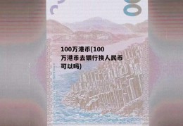 100万港币(100万港币去银行换人民币可以吗)