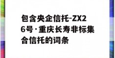 包含央企信托-ZX26号·重庆长寿非标集合信托的词条