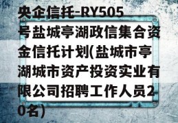 央企信托-RY505号盐城亭湖政信集合资金信托计划(盐城市亭湖城市资产投资实业有限公司招聘工作人员20名)