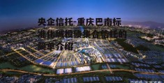 央企信托-重庆巴南标准化城投债集合信托的简单介绍